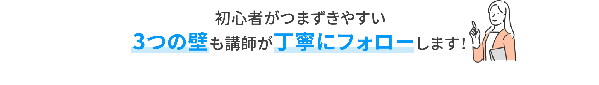 初心者がつまずきやすい3つの壁も講師が丁寧にフォローします！