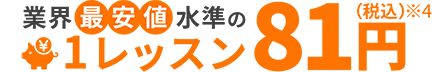 業界最安値水準の1レッスン81円（税込）※4